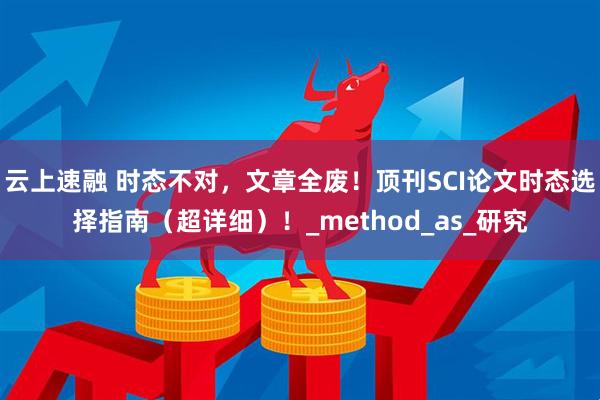 云上速融 时态不对，文章全废！顶刊SCI论文时态选择指南（超详细）！_method_as_研究