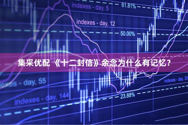 集采优配 《十二封信》余念为什么有记忆？
