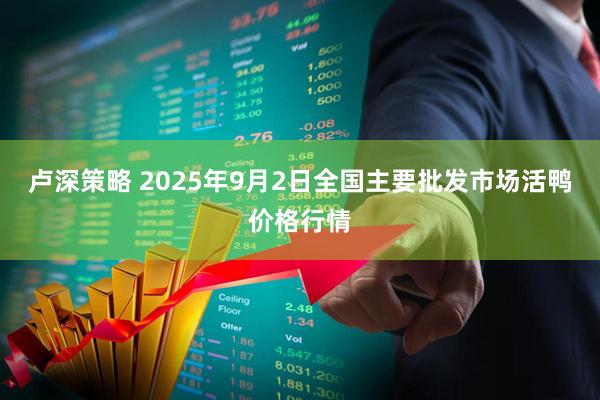 卢深策略 2025年9月2日全国主要批发市场活鸭价格行情