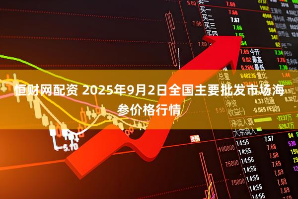恒财网配资 2025年9月2日全国主要批发市场海参价格行情