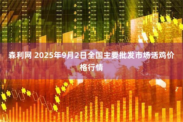森利网 2025年9月2日全国主要批发市场活鸡价格行情