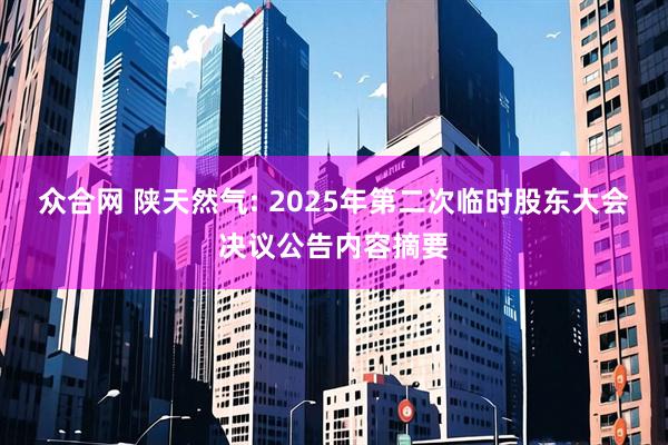 众合网 陕天然气: 2025年第二次临时股东大会决议公告内容摘要