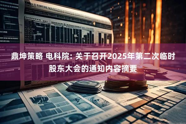 鼎坤策略 电科院: 关于召开2025年第二次临时股东大会的通知内容摘要