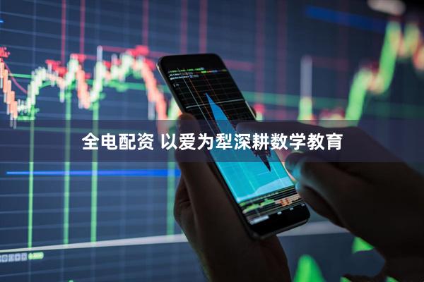 全电配资 以爱为犁深耕数学教育