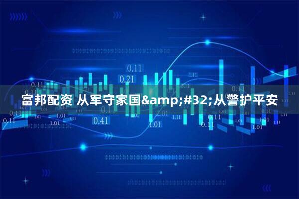 富邦配资 从军守家国 从警护平安