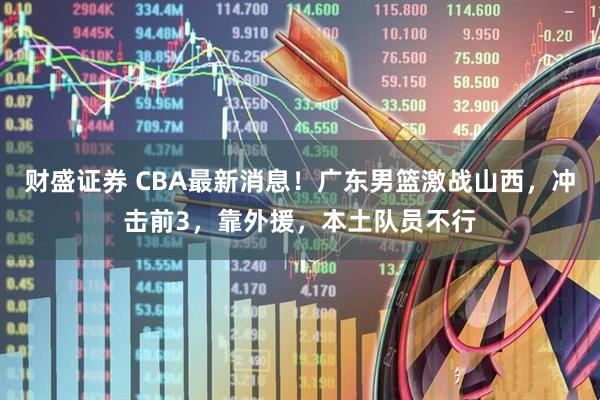 财盛证券 CBA最新消息！广东男篮激战山西，冲击前3，靠外援，本土队员不行